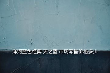 洋河藍色經典 天之藍 市場零售價格多少