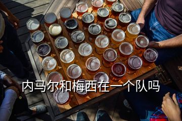 內馬爾和梅西在一個隊嗎