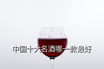 中國(guó)十大名酒哪一款最好