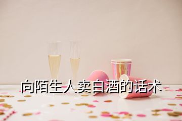 向陌生人賣白酒的話術