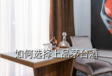 如何選擇上品茅臺酒