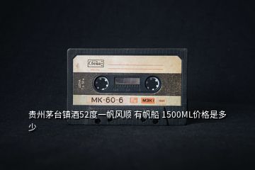 貴州茅臺鎮酒52度一帆風順 有帆船 1500ML價格是多少