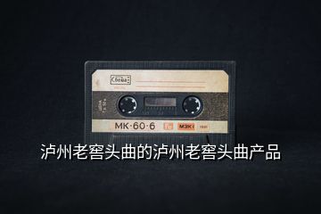 瀘州老窖頭曲的瀘州老窖頭曲產品
