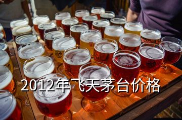 2012年飛天茅臺價格