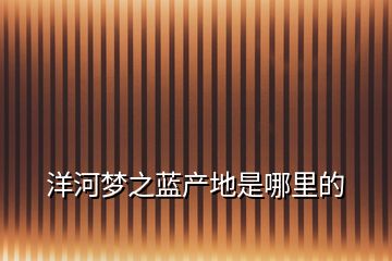 洋河夢之藍產(chǎn)地是哪里的