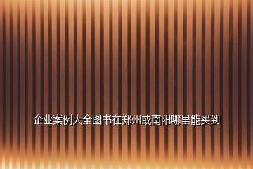 企業案例大全圖書在鄭州或南陽哪里能買到