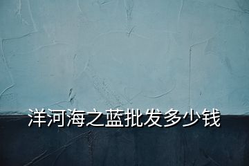 洋河海之藍批發多少錢