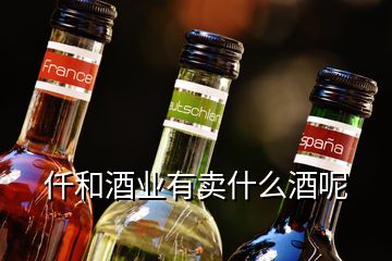 仟和酒業(yè)有賣什么酒呢