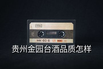 貴州金園臺酒品質(zhì)怎樣