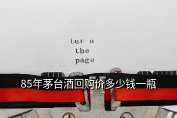 85年茅臺酒回購價(jià)多少錢一瓶