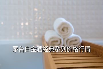 茅臺(tái)白金酒經(jīng)典系列價(jià)格行情