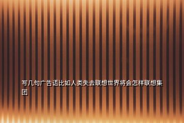 寫幾句廣告語比如人類失去聯想世界將會怎樣聯想集團