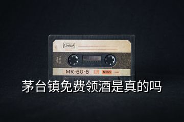 茅臺鎮免費領酒是真的嗎