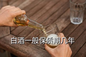 白酒一般保質期幾年