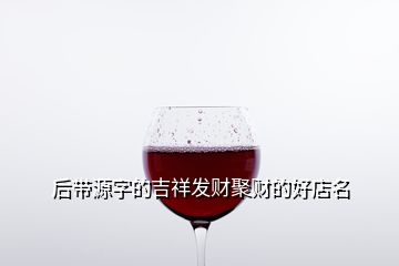 后帶源字的吉祥發財聚財的好店名
