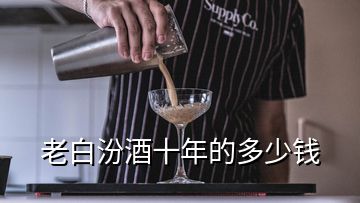 老白汾酒十年的多少錢