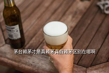茅臺賴茅才是真賴茅真假賴茅區別在哪啊