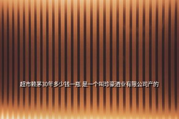 超市賴茅30年多少錢一瓶 是一個叫珍豪酒業有限公司產的