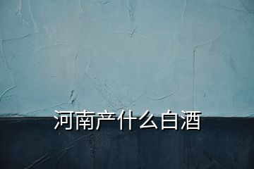河南產什么白酒