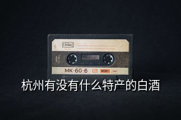 杭州有沒(méi)有什么特產(chǎn)的白酒