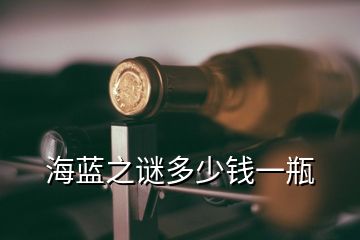 海藍之謎多少錢一瓶