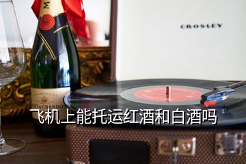 飛機上能托運紅酒和白酒嗎