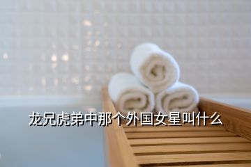 龍兄虎弟中那個外國女星叫什么