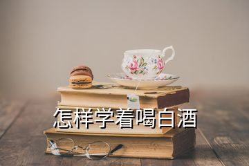 怎樣學著喝白酒