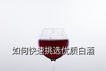 如何快速挑選優質白酒