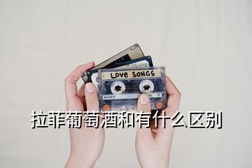 拉菲葡萄酒和有什么區別