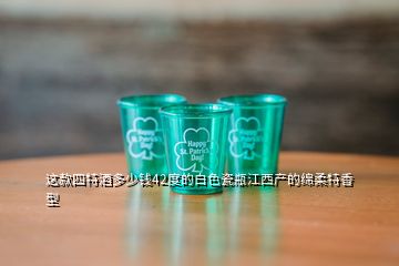 這款四特酒多少錢42度的白色瓷瓶江西產的綿柔特香型