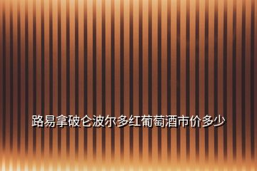 路易拿破侖波爾多紅葡萄酒市價多少
