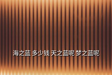 海之藍(lán) 多少錢(qián) 天之藍(lán)呢 夢(mèng)之藍(lán)呢