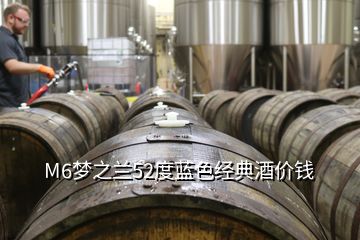 M6夢之蘭52度藍色經(jīng)典酒價錢