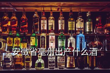 安徴省毫州出產什么酒