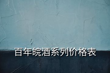 百年皖酒系列價格表