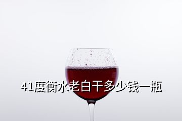 41度衡水老白干多少錢一瓶