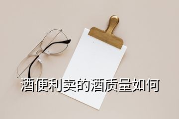 酒便利賣的酒質量如何