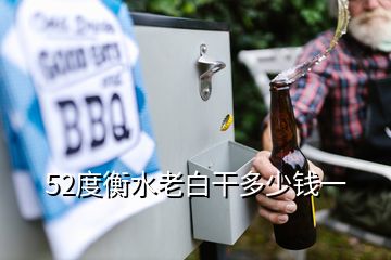 52度衡水老白干多少錢(qián)一