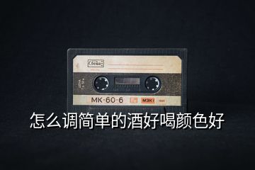 怎么調簡單的酒好喝顏色好