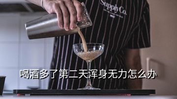 喝酒多了第二天渾身無力怎么辦