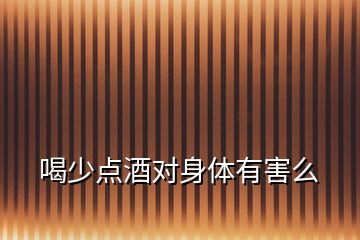 喝少點酒對身體有害么