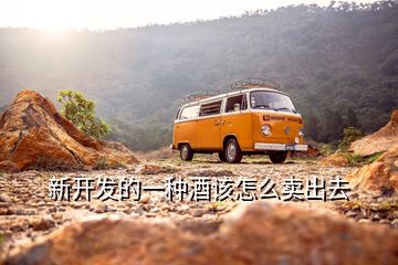 新開發的一種酒該怎么賣出去
