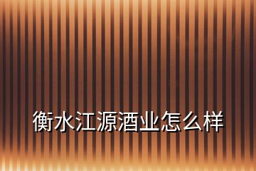 衡水江源酒業怎么樣
