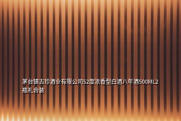 茅臺鎮古珍酒業有限公司52度濃香型白酒八年酒500ML2瓶禮合裝