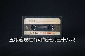 五糧液現在有可能漲到三十八嗎