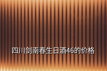 四川劍南春生日酒46的價(jià)格