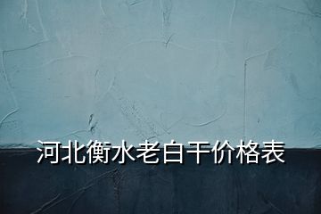 河北衡水老白干價(jià)格表