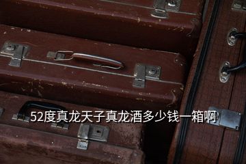 52度真龍天子真龍酒多少錢一箱啊