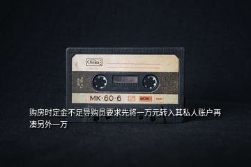購房時定金不足導購員要求先將一萬元轉入其私人賬戶再湊另外一萬